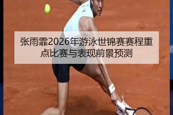 张雨霏2026年游泳世锦赛赛程重点比赛与表现前景预测