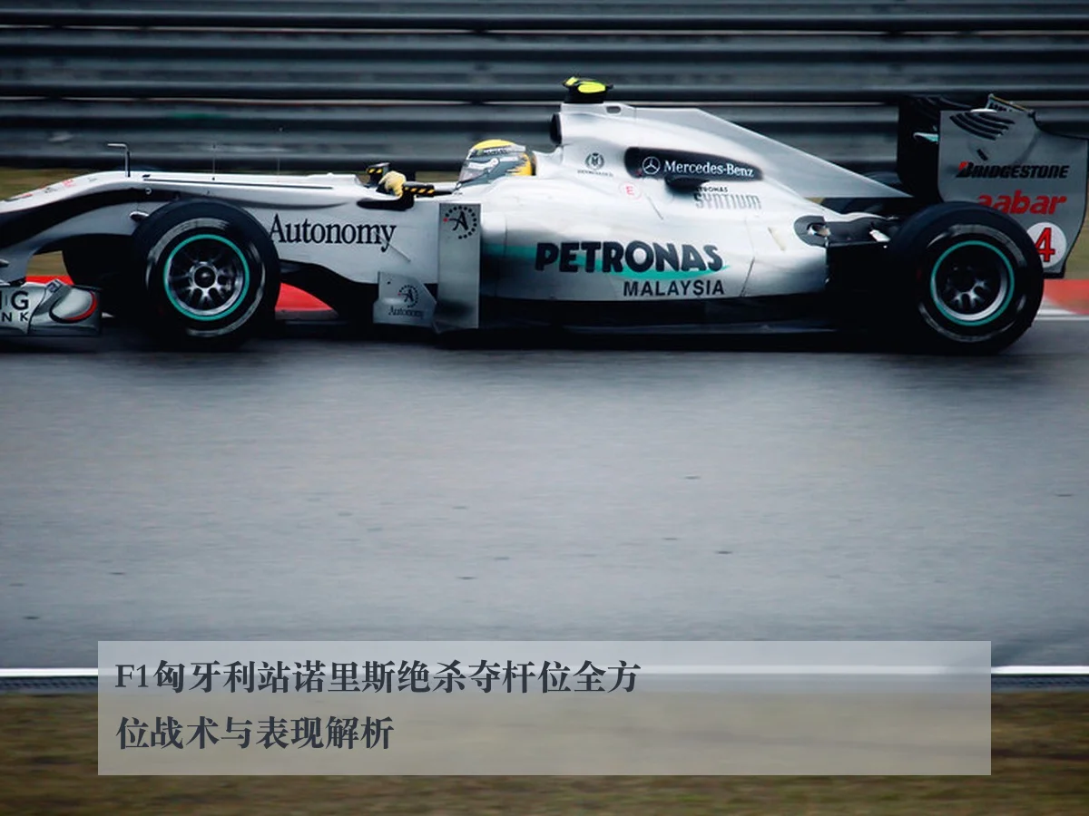 F1匈牙利站诺里斯绝杀夺杆位全方位战术与表现解析